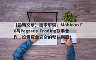 【最新文章】独家解读，Mabicon FX与Pegasus Trading联手合作，投资资金安全的秘诀揭晓！