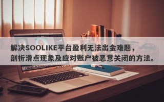 解决SOOLIKE平台盈利无法出金难题，剖析滑点现象及应对账户被恶意关闭的方法。