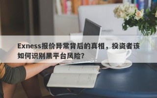 Exness报价异常背后的真相，投资者该如何识别黑平台风险？