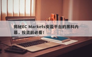 揭秘EC Markets安盈平台的黑料内幕，投资前必看！