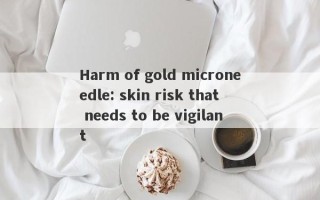 Harm of gold microneedle: skin risk that needs to be vigilant