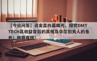 【今日问答】资金盘内幕曝光，探究DMT TECH高收益背后的真相及华尔街夫人的角色！揭露真相！