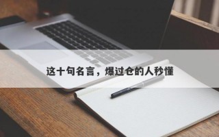 这十句名言，爆过仓的人秒懂