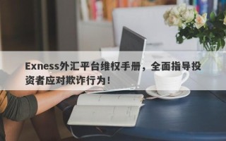 Exness外汇平台维权手册，全面指导投资者应对欺诈行为！