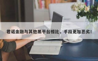 君诺金融与其他黑平台相比，手段更加恶劣！