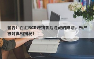 警告！百汇BCR赚钱背后隐藏的陷阱，账户被封真相揭秘！