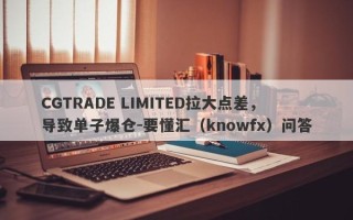 CGTRADE LIMITED拉大点差，导致单子爆仓-要懂汇（knowfx）问答