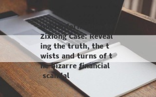 Gold Information Ge Zixiong Case: Revealing the truth, the twists and turns of the bizarre financial scandal