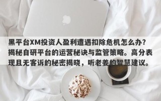 黑平台XM投资人盈利遭遇扣除危机怎么办？揭秘自研平台的运营秘诀与监管策略。高分表现且无客诉的秘密揭晓，听老姜的智慧建议。