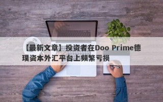 【最新文章】投资者在Doo Prime德璞资本外汇平台上频繁亏损