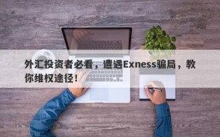 外汇投资者必看，遭遇Exness骗局，教你维权途径！