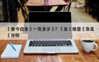 長春今日金價一克多少錢？黃金價格查詢及走勢分析