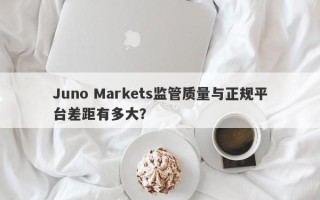 Juno Markets监管质量与正规平台差距有多大？