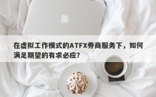 在虚拟工作模式的ATFX券商服务下，如何满足期望的有求必应？