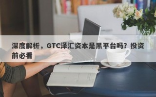 深度解析，GTC泽汇资本是黑平台吗？投资前必看