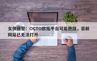 女侠预警：OCTO欧拓平台可能跑路，目前网站已无法打开