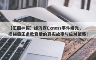 【汇圈神探】经济商Exness事件曝光，揭秘霸王条款背后的真实故事与应对策略！