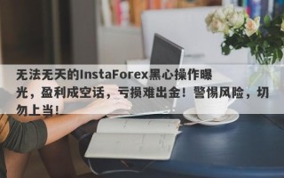 无法无天的InstaForex黑心操作曝光，盈利成空话，亏损难出金！警惕风险，切勿上当！