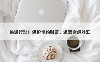 快速行动！保护你的财富，远离老虎外汇