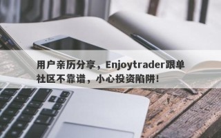 用户亲历分享，Enjoytrader跟单社区不靠谱，小心投资陷阱！