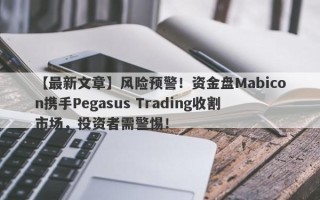 【最新文章】风险预警！资金盘Mabicon携手Pegasus Trading收割市场，投资者需警惕！