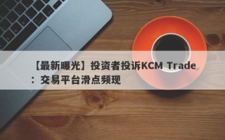 【最新曝光】投资者投诉KCM Trade：交易平台滑点频现