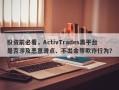 投资前必看，ActivTrades黑平台是否涉及恶意滑点、不出金等欺诈行为？