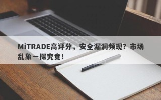 MiTRADE高评分，安全漏洞频现？市场乱象一探究竟！