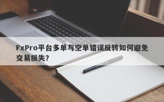 FxPro平台多单与空单错误反转如何避免交易损失？