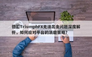 德汇TriumphFX无法出金问题深度解析，如何应对平台的消磨策略？