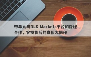 带单人与DLS Markets平台的隐秘合作，客损背后的真相大揭秘