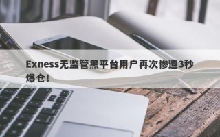 Exness无监管黑平台用户再次惨遭3秒爆仓！