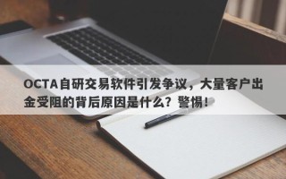 OCTA自研交易软件引发争议，大量客户出金受阻的背后原因是什么？警惕！