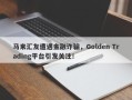 马来汇友遭遇金融诈骗，Golden Trading平台引发关注！