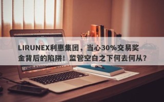 LIRUNEX利惠集团，当心30%交易奖金背后的陷阱！监管空白之下何去何从？