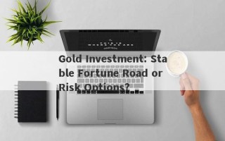 Gold Investment: Stable Fortune Road or Risk Options?