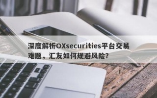 深度解析OXsecurities平台交易难题，汇友如何规避风险？