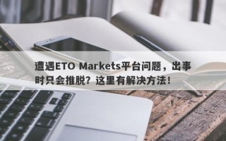 遭遇ETO Markets平台问题，出事时只会推脱？这里有解决方法！