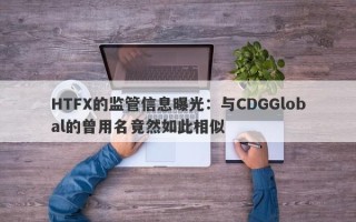 HTFX的监管信息曝光：与CDGGlobal的曾用名竟然如此相似