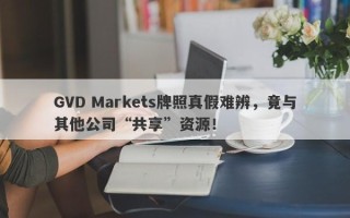 GVD Markets牌照真假难辨，竟与其他公司“共享”资源！