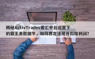 揭秘ActivTrades爱汇平台运营下的霸王条款细节，如何界定违规并扣除利润？