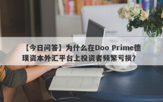 【今日问答】为什么在Doo Prime德璞资本外汇平台上投资者频繁亏损？