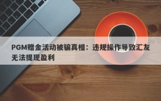 PGM赠金活动被骗真相：违规操作导致汇友无法提现盈利