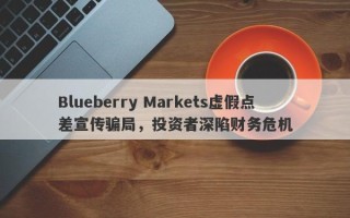 Blueberry Markets虚假点差宣传骗局，投资者深陷财务危机