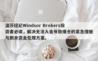 温莎经纪Windsor Brokers投资者必读，解决无法入金导致爆仓的紧急措施与剩余资金处理方案。