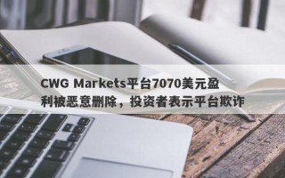 CWG Markets平台7070美元盈利被恶意删除，投资者表示平台欺诈