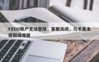 FXDD账户无法登陆，客服关闭，几千美金提取成难题