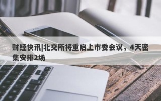 财经快讯|北交所将重启上市委会议，4天密集安排2场