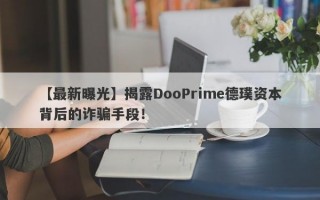 【最新曝光】揭露DooPrime德璞资本背后的诈骗手段！