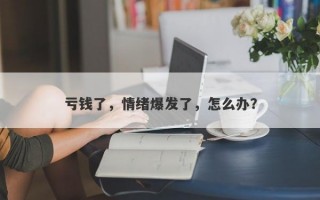 亏钱了，情绪爆发了，怎么办？